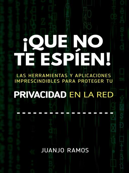 Title details for ¡Que no te espíen! Las herramientas y aplicaciones imprescindibles para proteger tu privacidad en la red by Juanjo Ramos - Available
